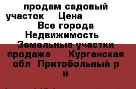 продам садовый участок  › Цена ­ 199 000 - Все города Недвижимость » Земельные участки продажа   . Курганская обл.,Притобольный р-н